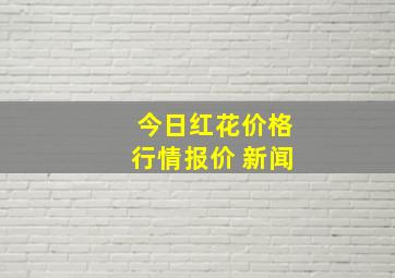 今日红花价格行情报价 新闻